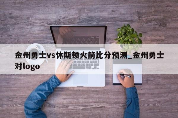 金州勇士vs休斯顿火箭比分预测_金州勇士对logo