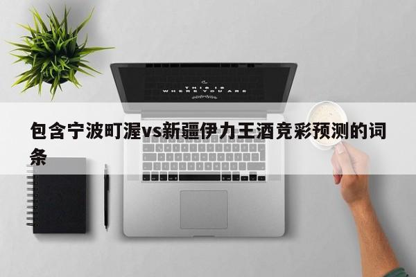 包含宁波町渥vs新疆伊力王酒竞彩预测的词条