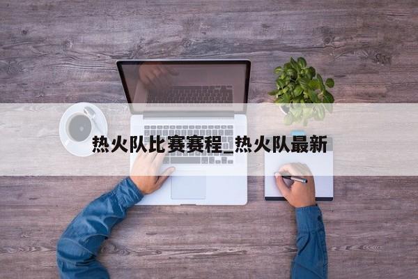 热火队比赛赛程_热火队最新
