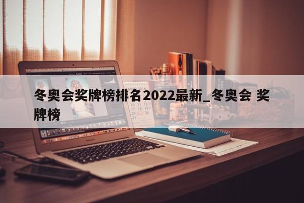 冬奥会奖牌榜排名2022最新_冬奥会 奖牌榜