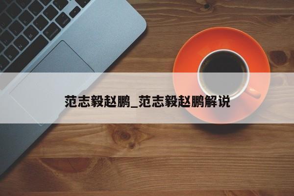 范志毅赵鹏_范志毅赵鹏解说