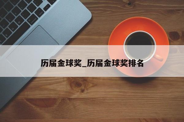 历届金球奖_历届金球奖排名