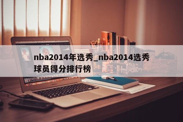 nba2014年选秀_nba2014选秀球员得分排行榜