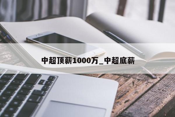 中超顶薪1000万_中超底薪