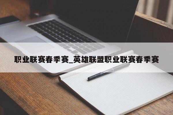 职业联赛春季赛_英雄联盟职业联赛春季赛