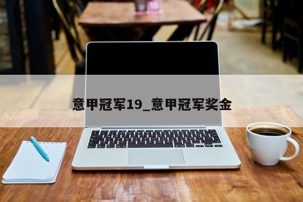 意甲冠军19_意甲冠军奖金