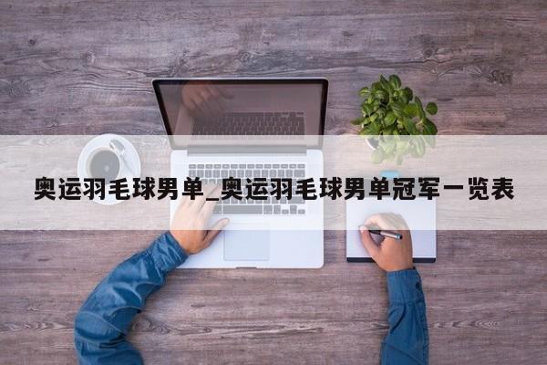 奥运羽毛球男单_奥运羽毛球男单冠军一览表