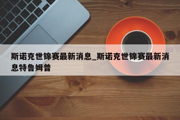 斯诺克世锦赛最新消息_斯诺克世锦赛最新消息特鲁姆普