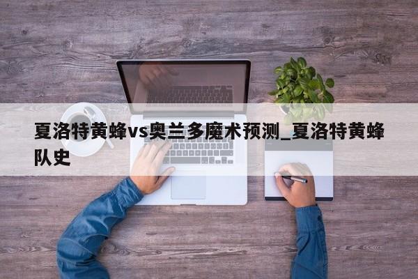 夏洛特黄蜂vs奥兰多魔术预测_夏洛特黄蜂队史