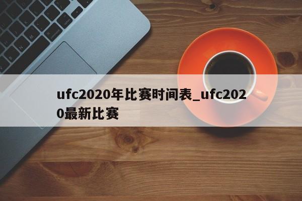 ufc2020年比赛时间表_ufc2020最新比赛