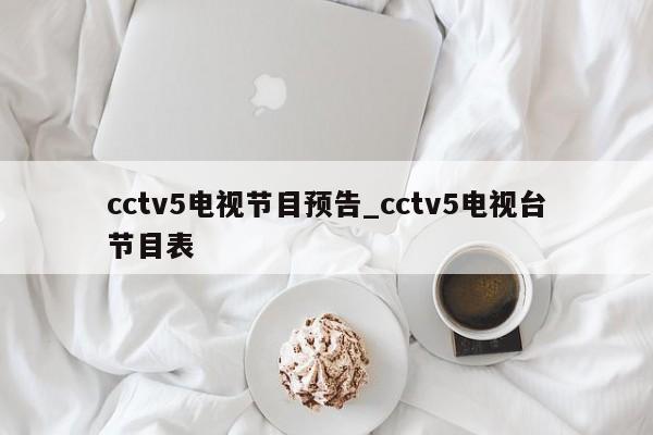 cctv5电视节目预告_cctv5电视台节目表