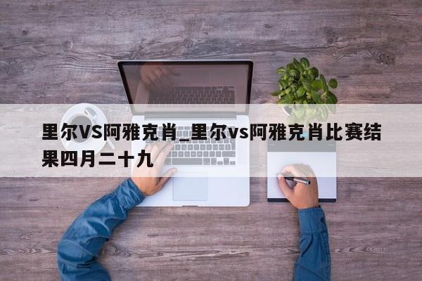里尔VS阿雅克肖_里尔vs阿雅克肖比赛结果四月二十九
