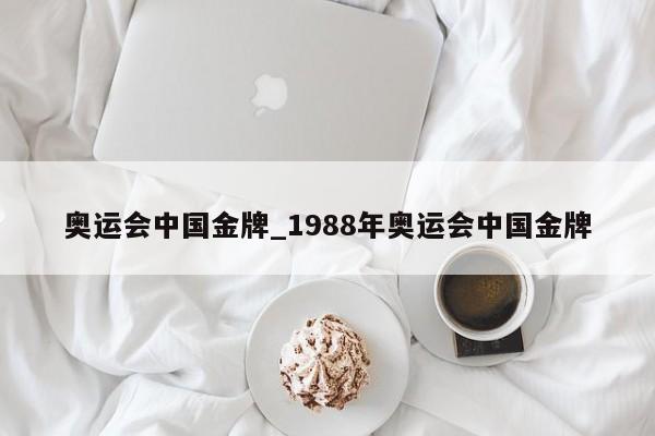 奥运会中国金牌_1988年奥运会中国金牌