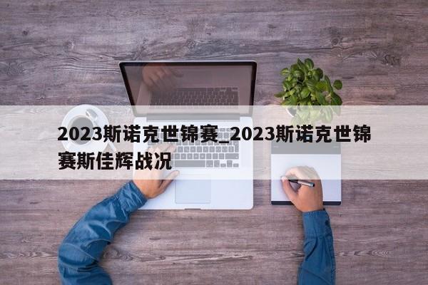 2023斯诺克世锦赛_2023斯诺克世锦赛斯佳辉战况