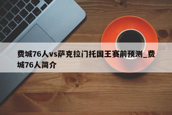 费城76人vs萨克拉门托国王赛前预测_费城76人简介