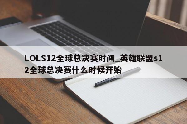 LOLS12全球总决赛时间_英雄联盟s12全球总决赛什么时候开始