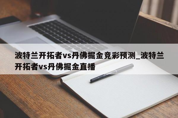 波特兰开拓者vs丹佛掘金竞彩预测_波特兰开拓者vs丹佛掘金直播