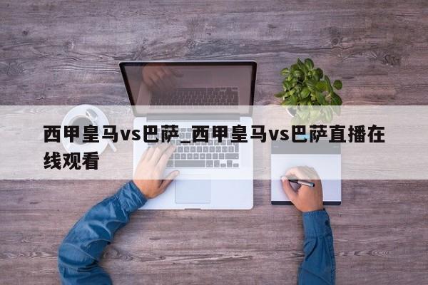 西甲皇马vs巴萨_西甲皇马vs巴萨直播在线观看