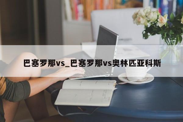 巴塞罗那vs_巴塞罗那vs奥林匹亚科斯