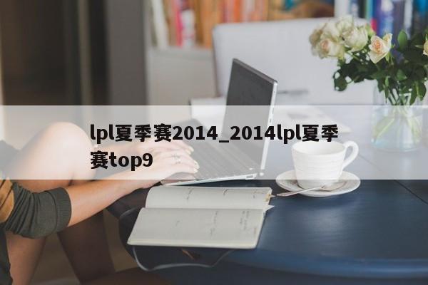 lpl夏季赛2014_2014lpl夏季赛top9