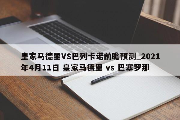 皇家马德里VS巴列卡诺前瞻预测_2021年4月11日 皇家马德里 vs 巴塞罗那