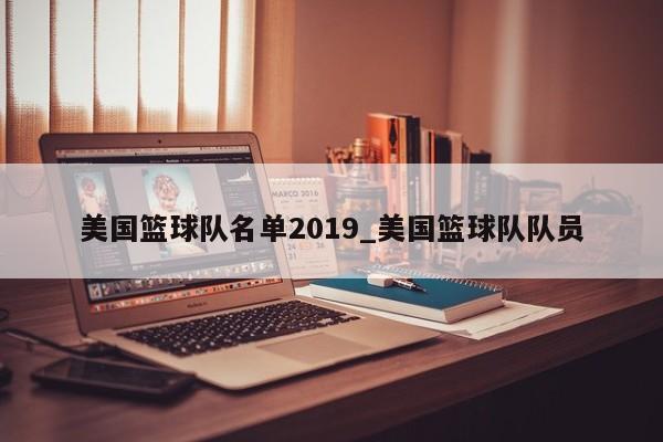 美国篮球队名单2019_美国篮球队队员