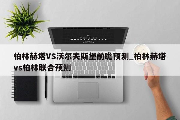 柏林赫塔VS沃尔夫斯堡前瞻预测_柏林赫塔vs柏林联合预测