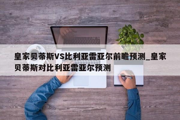皇家贝蒂斯VS比利亚雷亚尔前瞻预测_皇家贝蒂斯对比利亚雷亚尔预测