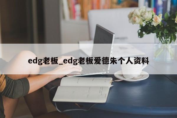 edg老板_edg老板爱德朱个人资料