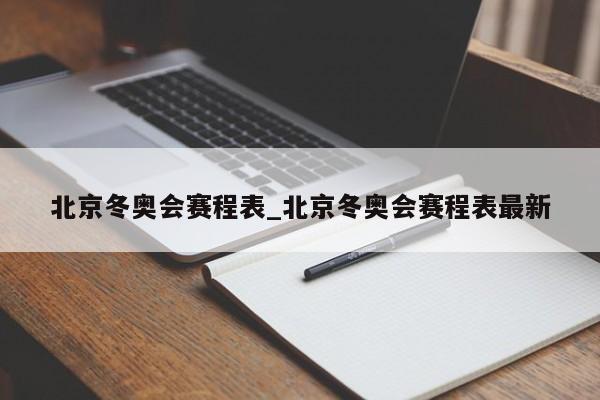 北京冬奥会赛程表_北京冬奥会赛程表最新