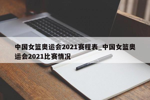 中国女篮奥运会2021赛程表_中国女篮奥运会2021比赛情况