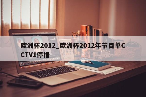 欧洲杯2012_欧洲杯2012年节目单CCTV1停播
