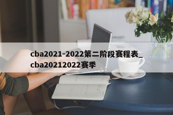 cba2021-2022第二阶段赛程表_cba20212022赛季