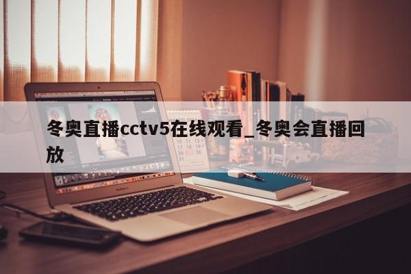 冬奥直播cctv5在线观看_冬奥会直播回放