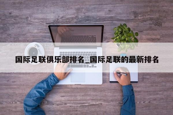 国际足联俱乐部排名_国际足联的最新排名