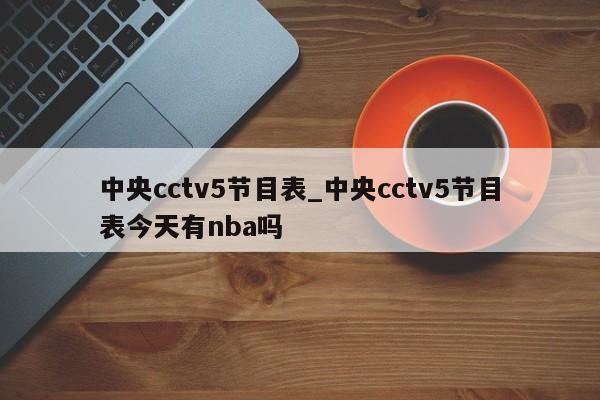 中央cctv5节目表_中央cctv5节目表今天有nba吗