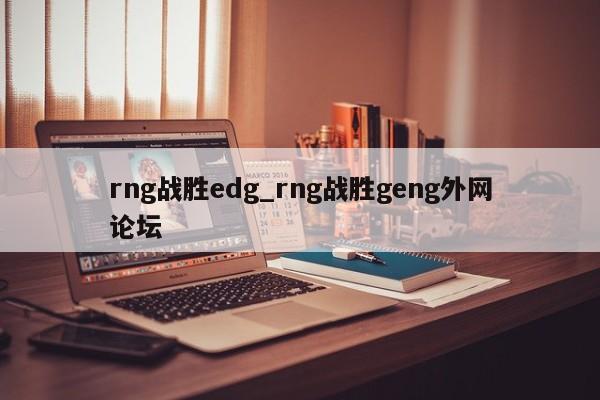 rng战胜edg_rng战胜geng外网论坛