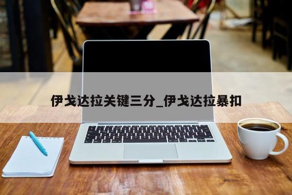伊戈达拉关键三分_伊戈达拉暴扣