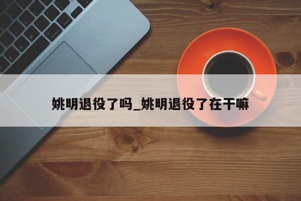 姚明退役了吗_姚明退役了在干嘛