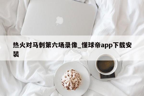 热火对马刺第六场录像_懂球帝app下载安装