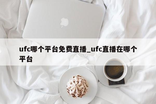 ufc哪个平台免费直播_ufc直播在哪个平台