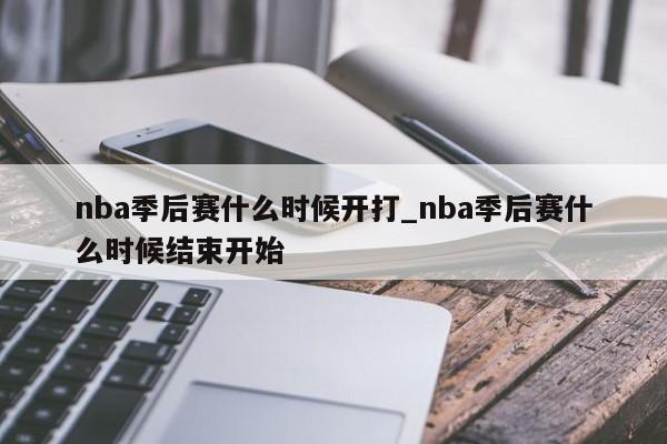nba季后赛什么时候开打_nba季后赛什么时候结束开始