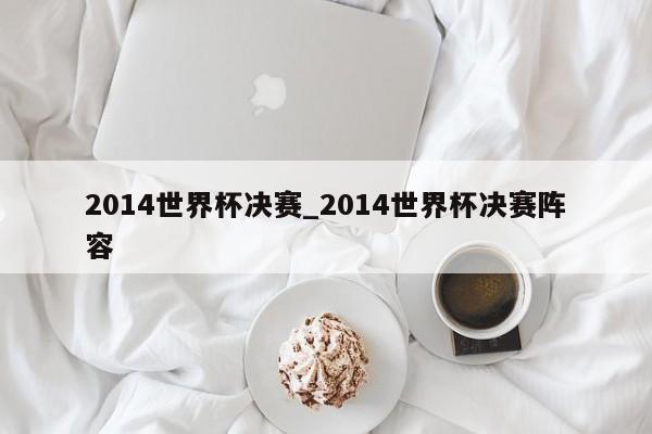 2014世界杯决赛_2014世界杯决赛阵容