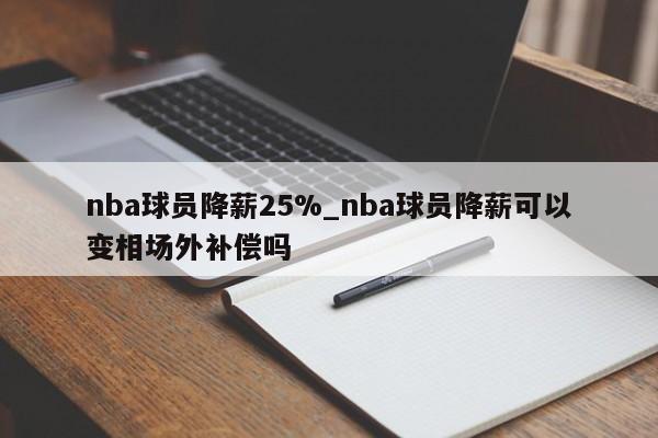 nba球员降薪25%_nba球员降薪可以变相场外补偿吗