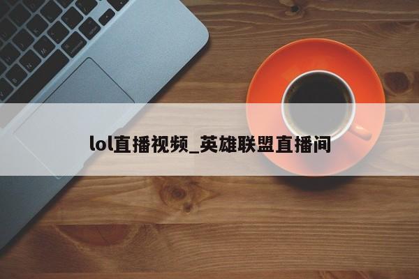 lol直播视频_英雄联盟直播间