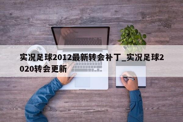 实况足球2012最新转会补丁_实况足球2020转会更新