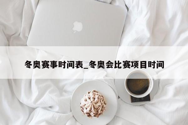 冬奥赛事时间表_冬奥会比赛项目时间