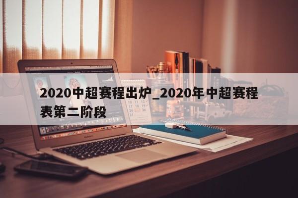 2020中超赛程出炉_2020年中超赛程表第二阶段