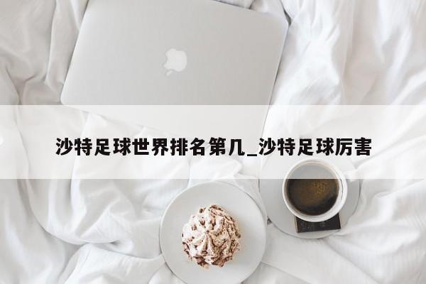 沙特足球世界排名第几_沙特足球厉害