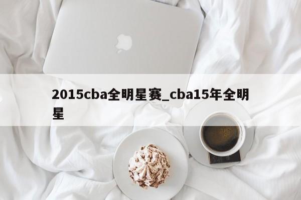 2015cba全明星赛_cba15年全明星
